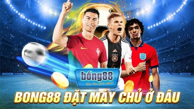 BONG88 27 Bong88 đặt máy chủ ở đâu?